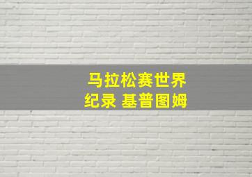 马拉松赛世界纪录 基普图姆